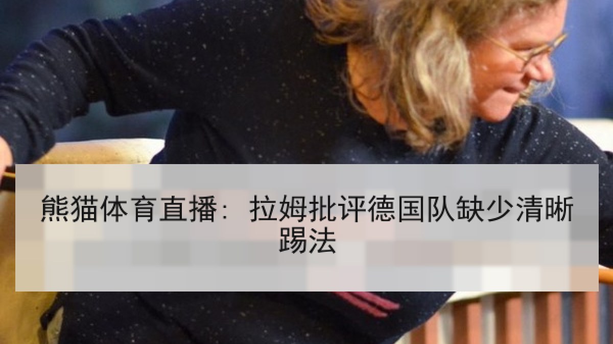 熊猫体育直播: 拉姆批评德国队缺少清晰踢法 熊猫体育直播: 拉姆批评德国队缺少清晰踢法